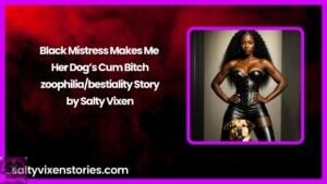 Black Mistress Makes Me Her Dog’s Cum Bitch-zoophilia/bestiality Story by Salty Vixen