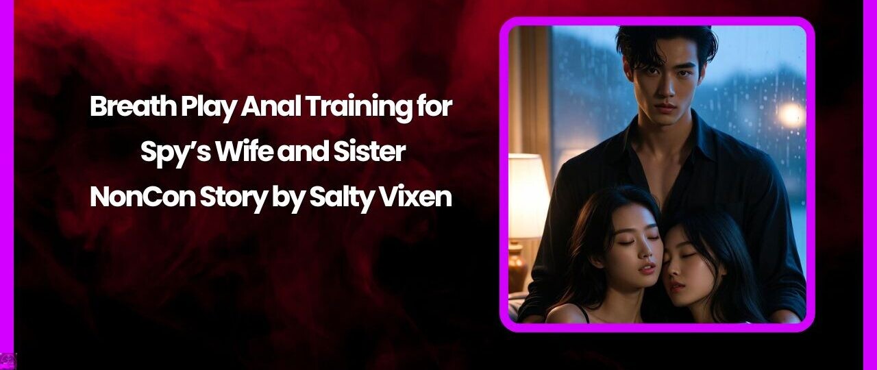 Breath Play Anal Training for Spy’s Wife and Sister- NonCon Story by Salty Vixen 1 Breath Play Anal Training for Spys Wife and Sister NonCon Story by Salty Vixen