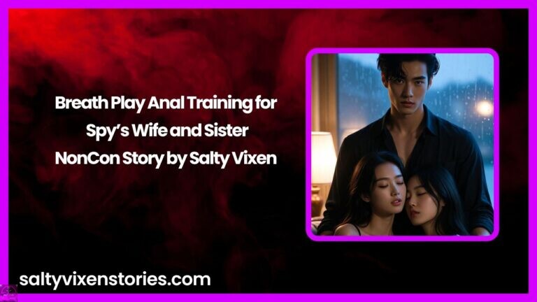 Breath Play Anal Training for Spy’s Wife and Sister- NonCon Story by Salty Vixen
