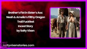 Brother’s Fist in Sister’s Ass: Noah & Amelia’s Filthy Oregon Trail Fuckfest