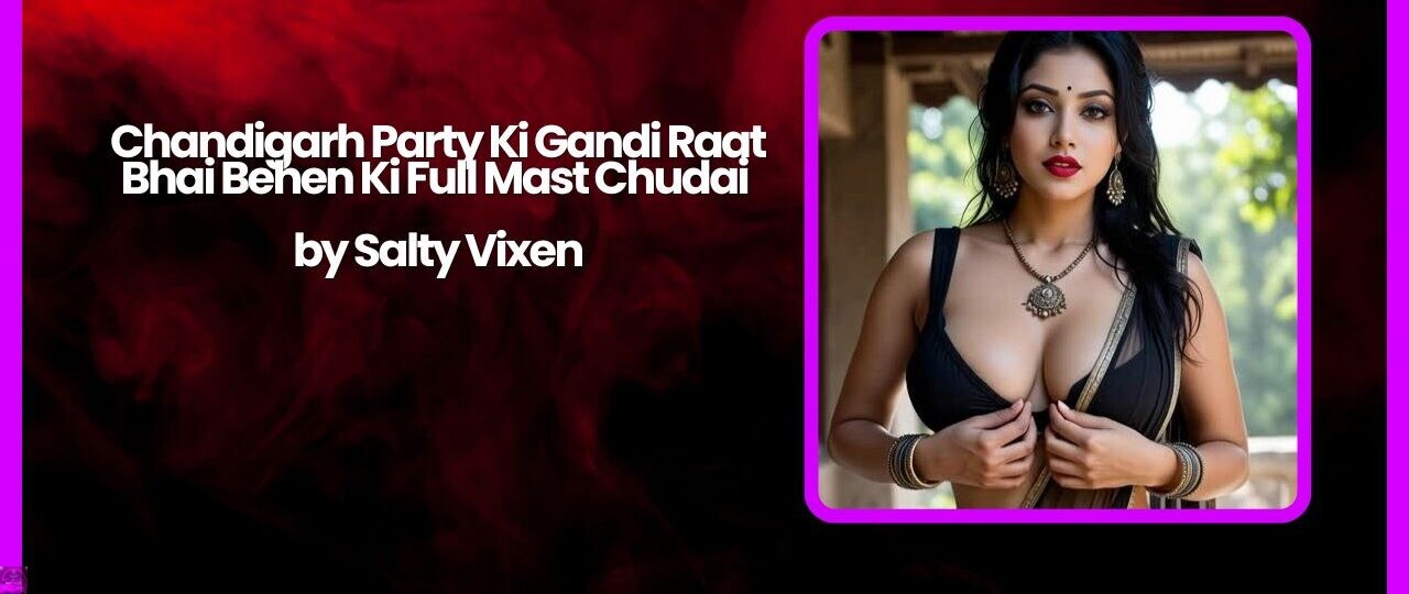 Chandigarh Party Ki Gandi Raat Bhai Behen Ki Full Mast Chudai by Salty Vixen 1 Chandigarh Party Ki Gandi Raat Bhai Behen Ki Full Mast Chudai by Salty Vixen
