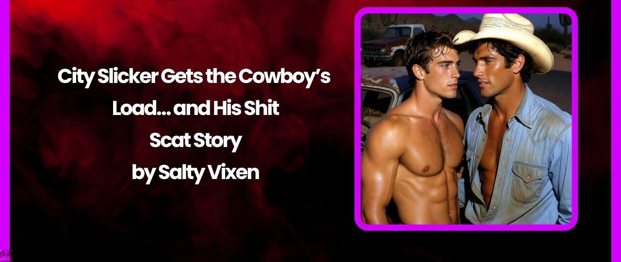 City Slicker Gets the Cowboy’s Load… and His Shit- Scat Story by Salty Vixen 1 City Slicker Gets the Cowboys Load… and His Shit Scat Story by Salty Vixen