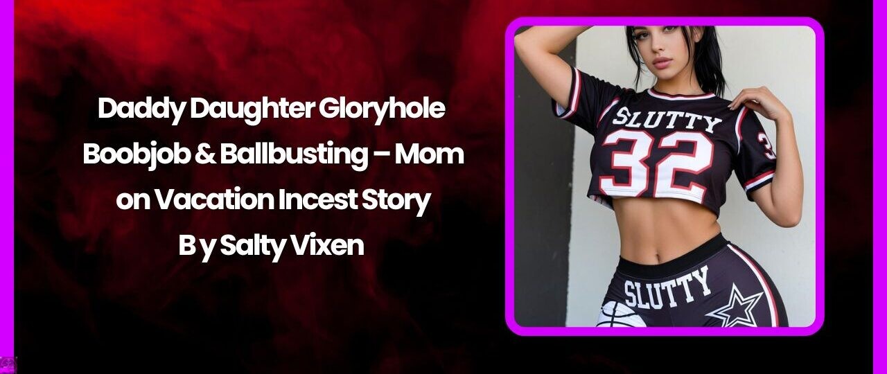 Daddy Daughter Gloryhole Boobjob Ballbusting – Mom on Vacation Incest Story