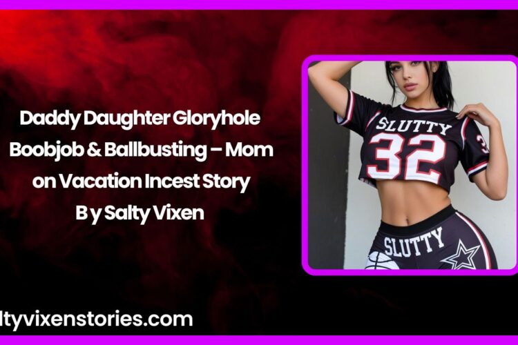 Daddy Daughter Gloryhole Boobjob & Ballbusting – Mom on Vacation Incest Story