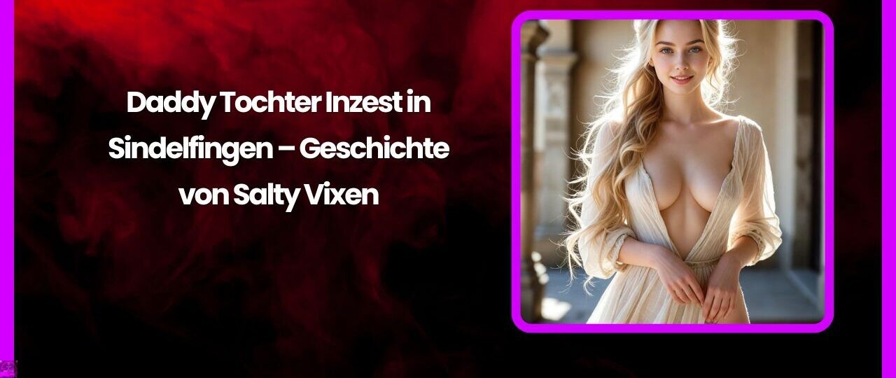 Daddy Tochter Inzest in Sindelfingen – Geschichte von Salty Vixen 1 Daddy Tochter Inzest in Sindelfingen – Geschichte von Salty Vixen