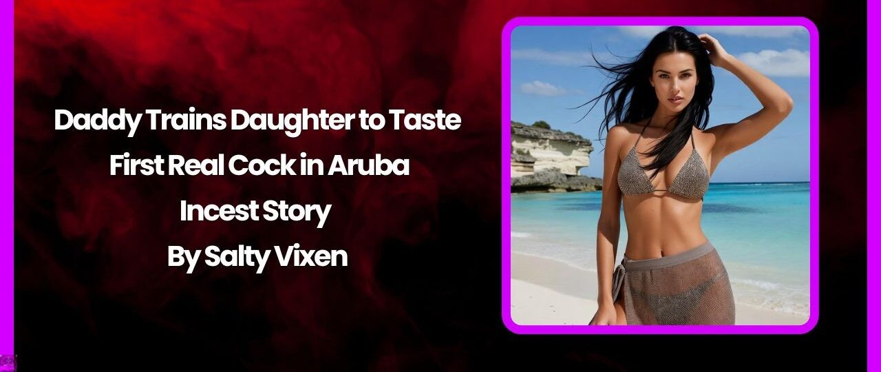 Daddy Trains Daughter to Taste First Real Cock in Aruba- Incest Story 1 Daddy Trains Daughter to Taste First Real Cock in Aruba Incest Story