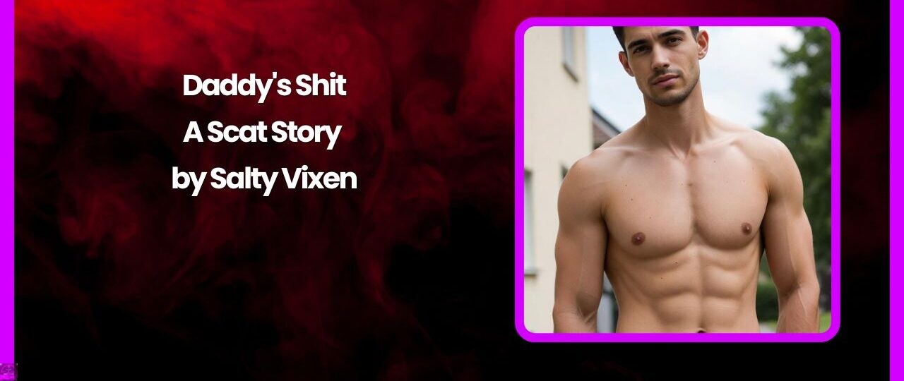 Daddy's Shit-A Scat Story by Salty Vixen 1 Daddys Shit A Scat Story by Salty Vixen