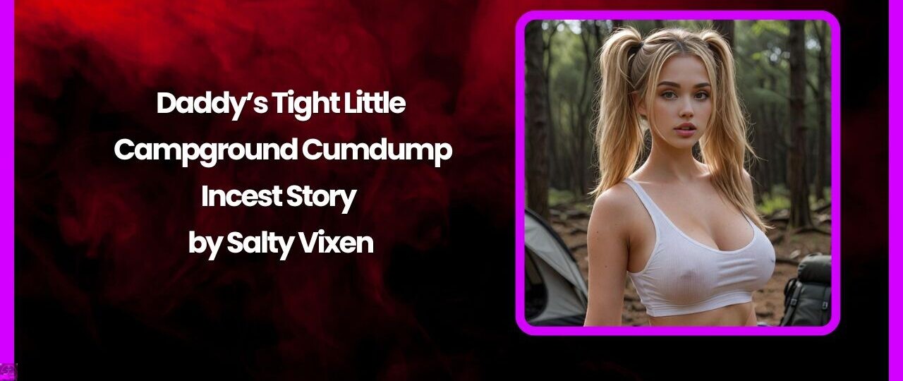 Daddy’s Tight Little Campground Cumdump- Incest Story by Salty Vixen 1 Daddys Tight Little Campground Cumdump Incest Story by Salty Vixen