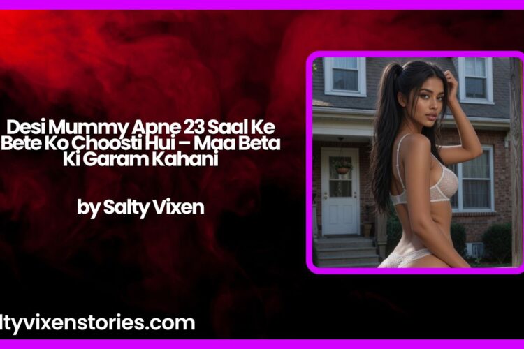 Desi Mummy Apne 23 Saal Ke Bete Ko Choosti Hui – Maa Beta Ki Garam Kahani