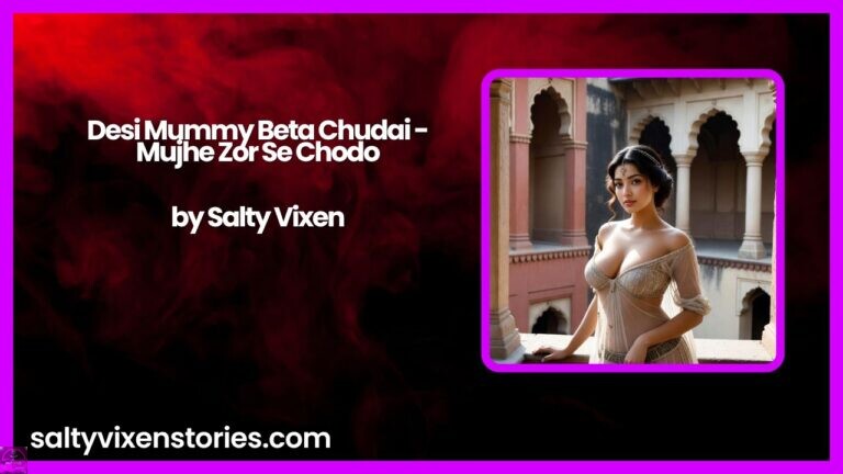 Desi Mummy Beta Chudai – Mujhe Zor Se Chodo by Salty Vixen
