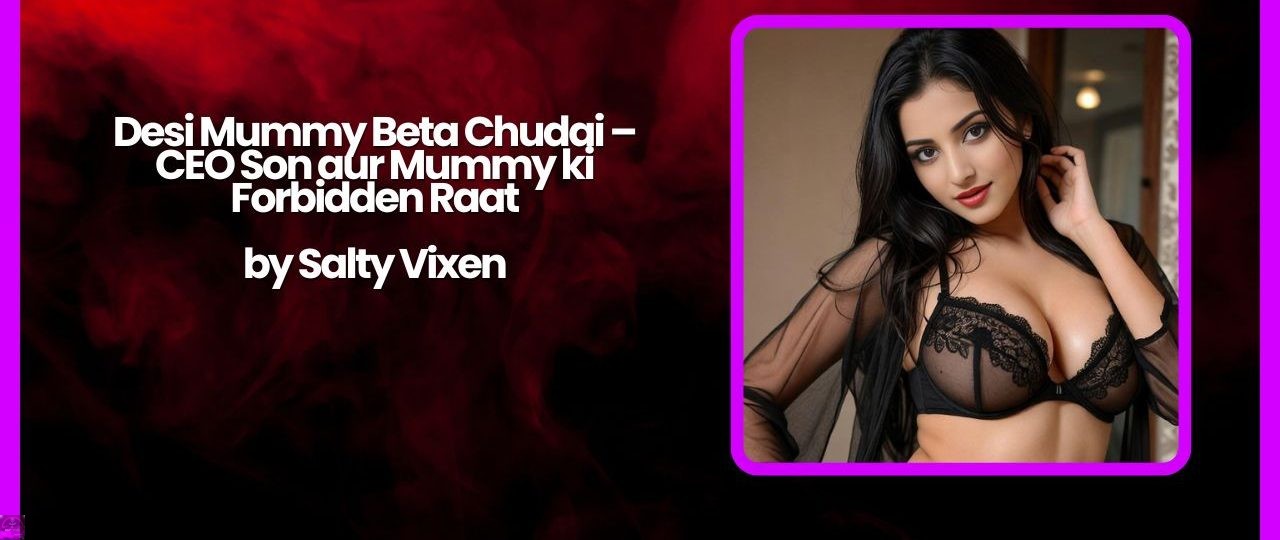 Desi Mummy Beta Chudai – CEO Son aur Mummy ki Forbidden Raat 1 Desi Mummy Beta Chudai – CEO Son aur Mummy ki Forbidden Raat