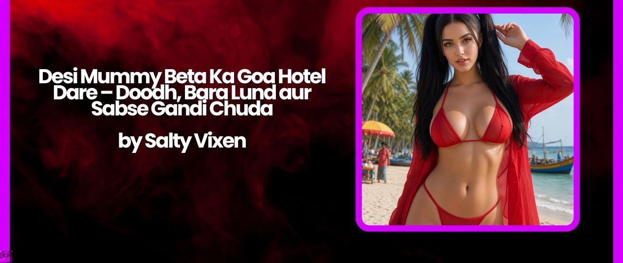 Desi Mummy Beta Ka Goa Hotel Dare – Doodh, Bara Lund aur Sabse Gandi Chuda 1 Desi Mummy Beta Ka Goa Hotel Dare – Doodh Bara Lund aur Sabse Gandi Chuda