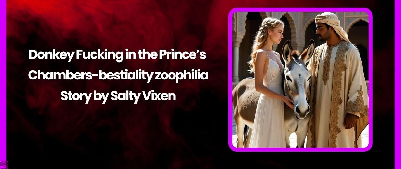 Donkey Fucking in the Prince’s Chambers-bestiality zoophilia Story by Salty Vixen 1 Donkey Fucking in the Princes Chambers bestiality zoophilia Story by Salty Vixen