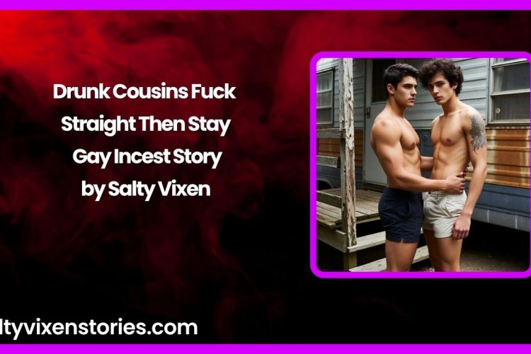 Drunk Cousins Fuck Straight Then Stay Gay Incest Story by Salty Vixen