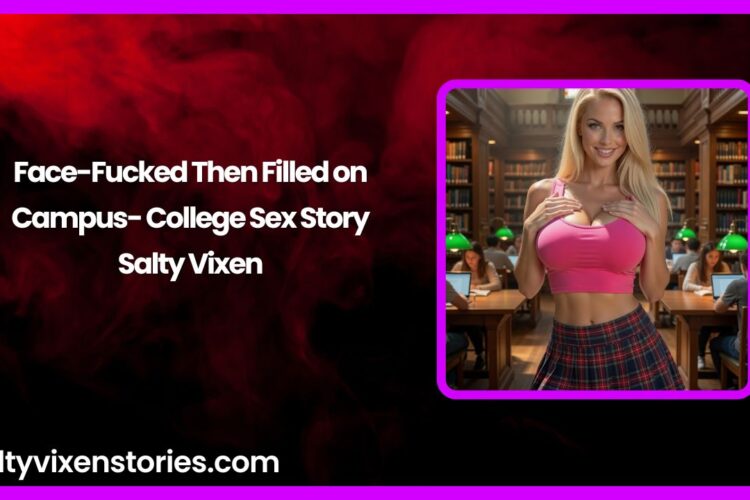 Face Fucked Then Filled on Campus College Sex Story by Salty Vixen
