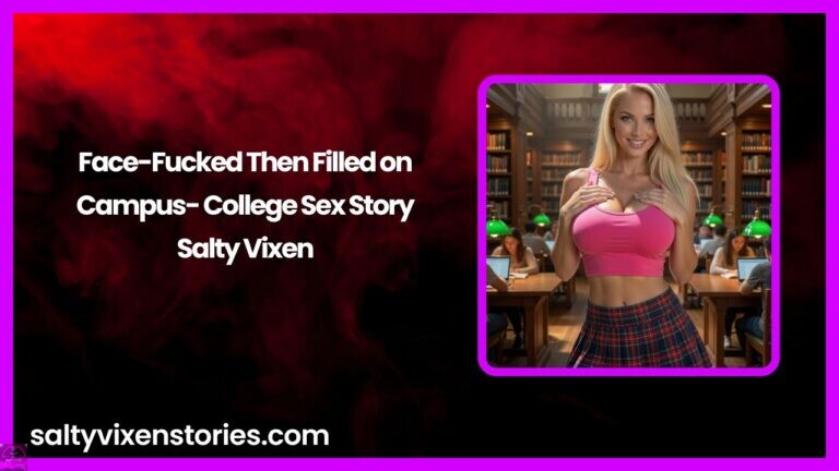 Face-Fucked Then Filled on Campus- College Sex Story by Salty Vixen
