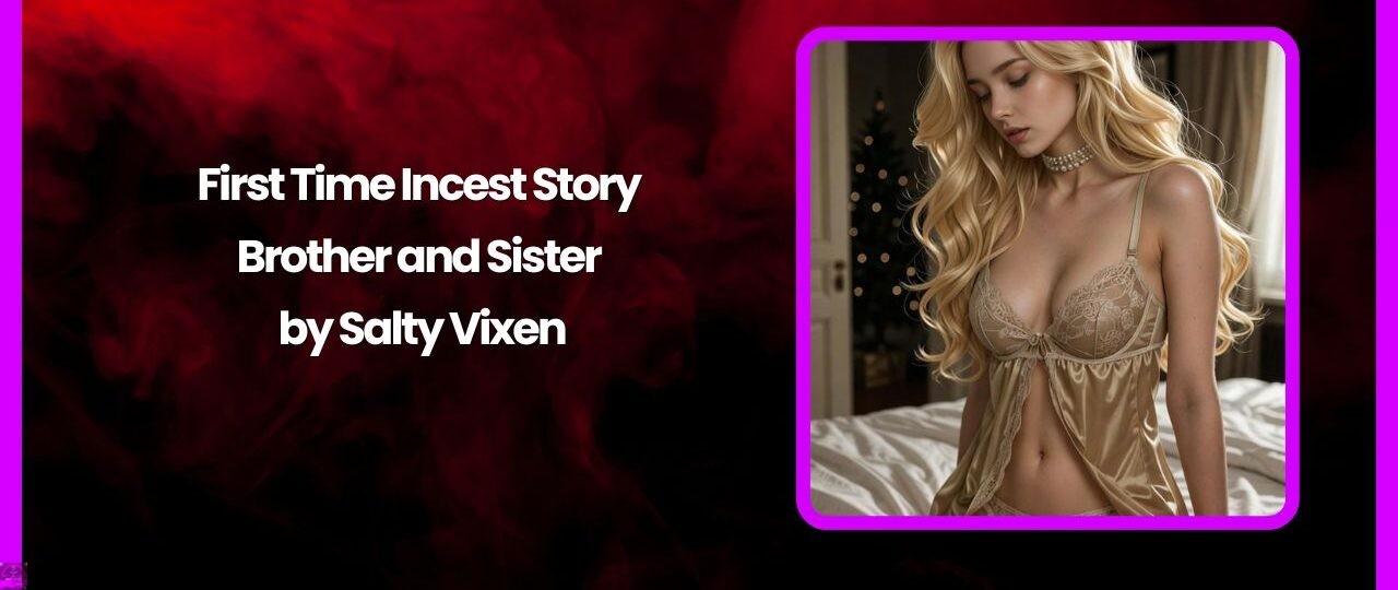 First Time Incest Story- Brother and Sister by Salty Vixen 1 First Time Incest Story Brother and Sister by Salty Vixen