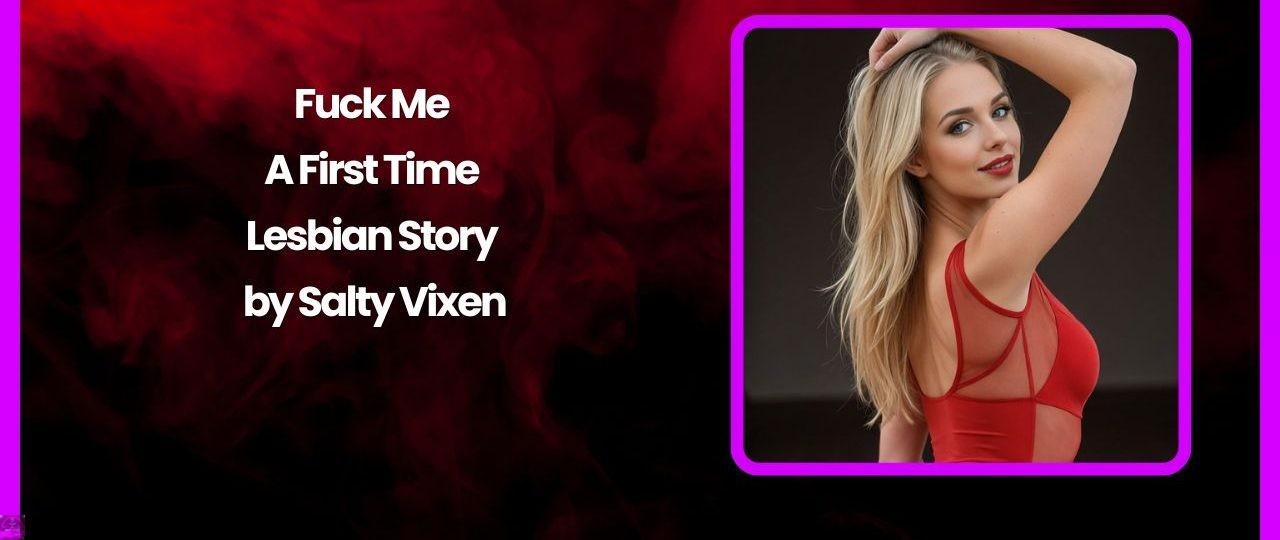 Fuck Me – A First Time Lesbian Story by Salty Vixen