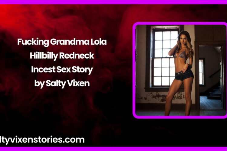 Fucking Grandma Lola – Hillbilly Redneck Incest Sex Story by Salty Vixen