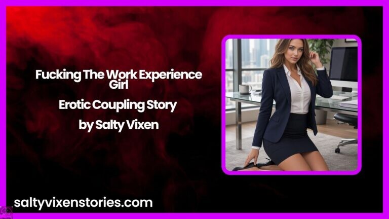 Fucking The Work Experience Girl-Erotic Coupling Story by Salty Vixen