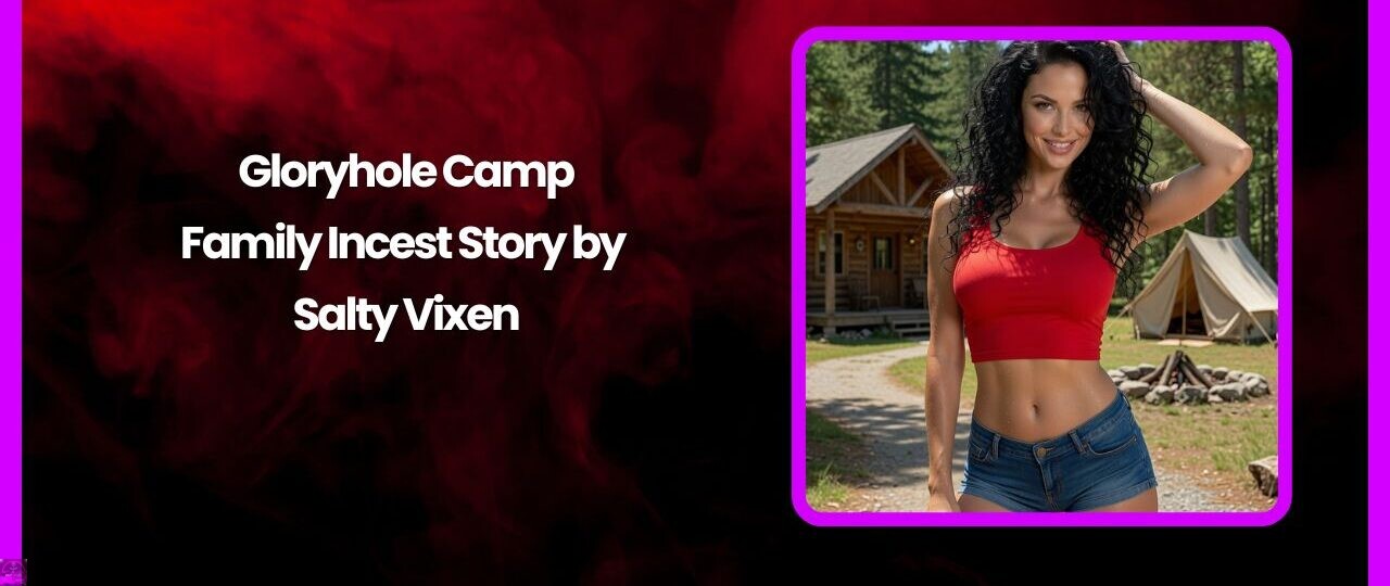 Gloryhole Camp- Family Incest Story by Salty Vixen 1 Gloryhole Camp Family Incest Story by Salty Vixen
