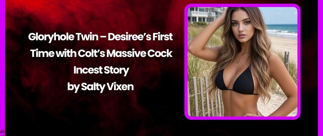 Gloryhole Twin – Desirees First Time with Colts Massive Cock Incest Story by Salty Vixen