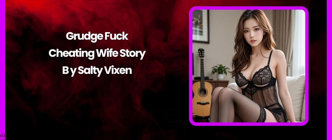 Grudge Fuck-Cheating Wife Story by Salty Vixen 1 Grudge Fuck Cheating Wife Story by Salty Vixen