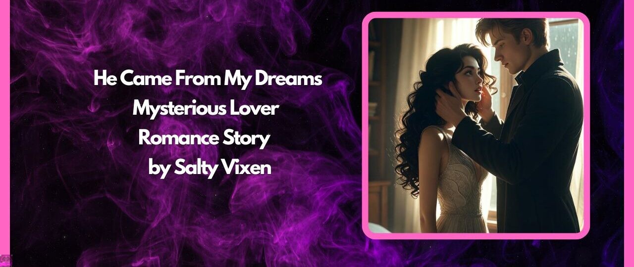 He Came From My Dreams-Mysterious Lover Romance Story by Salty Vixen 1 He Came From My Dreams Mysterious Lover Romance Story by Salty Vixen