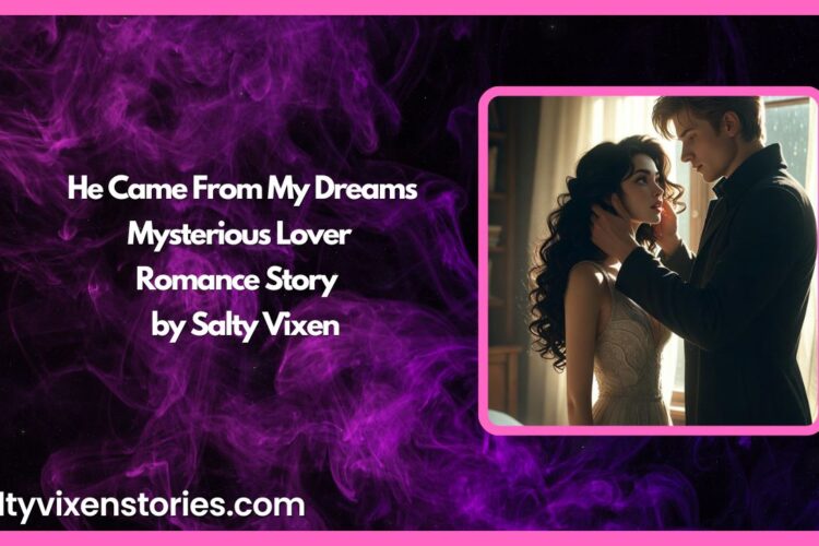 He Came From My Dreams Mysterious Lover Romance Story by Salty Vixen