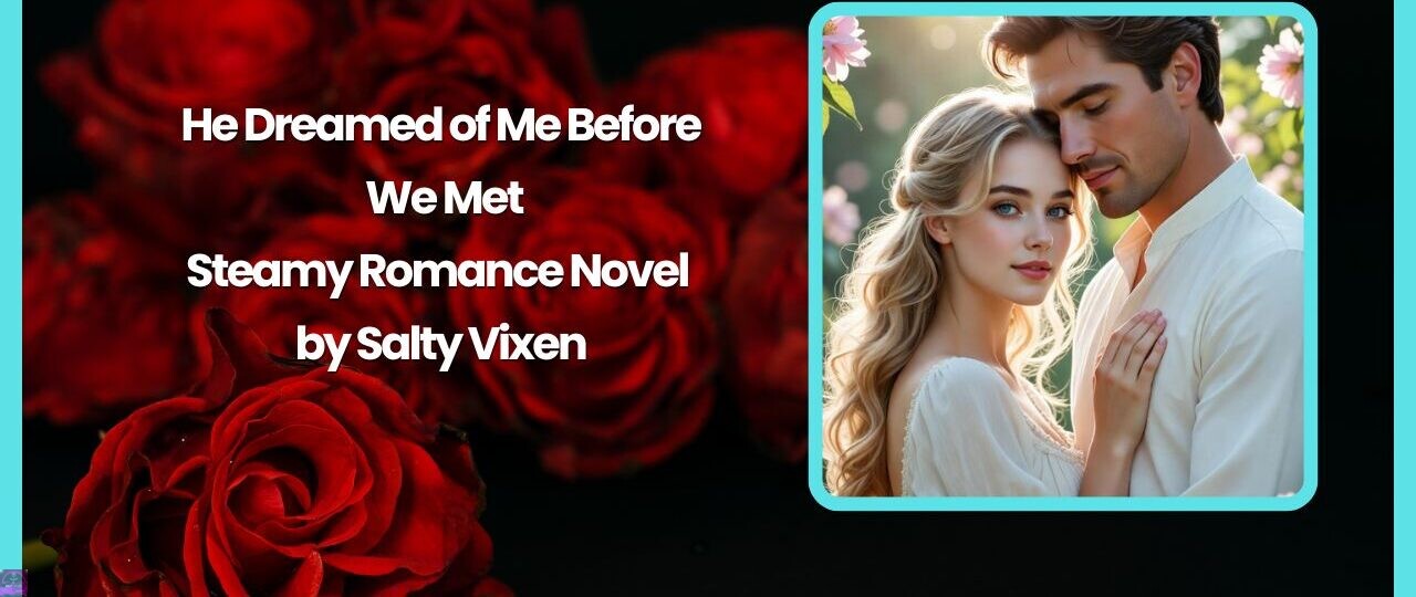 He Dreamed of Me Before We Met-Steamy Romance Novel by Salty Vixen 1 He Dreamed of Me Before We Met Steamy Romance Novel by Salty Vixen
