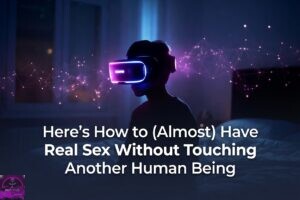 Here’s How to (Almost) Have Real Sex Without Touching Another Human Being