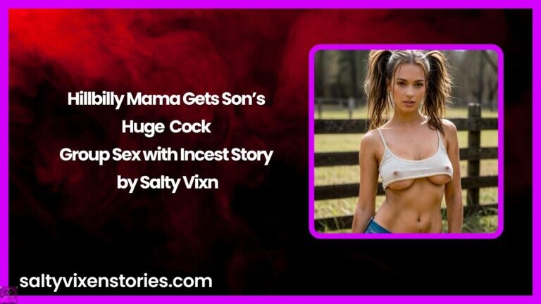 Hillbilly Mama Gets Son’s Huge Cock – Group Sex with Incest Story by Salty Vixen