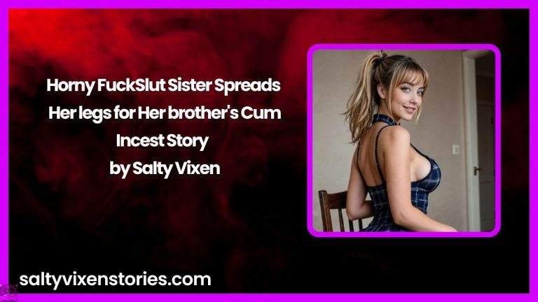 Horny FuckSlut Sister Spreads Her legs for Her brother’s Cum-Incest Story by Salty Vixen