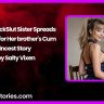 Horny FuckSlut Sister Spreads Her legs for Her brothers Cum Incest Story by Salty Vixen