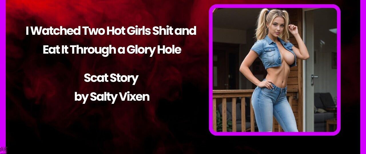 I Watched Two Hot Girls Shit and Eat It Through a Glory Hole 1 I Watched Two Hot Girls Shit and Eat It Through a Glory Hole