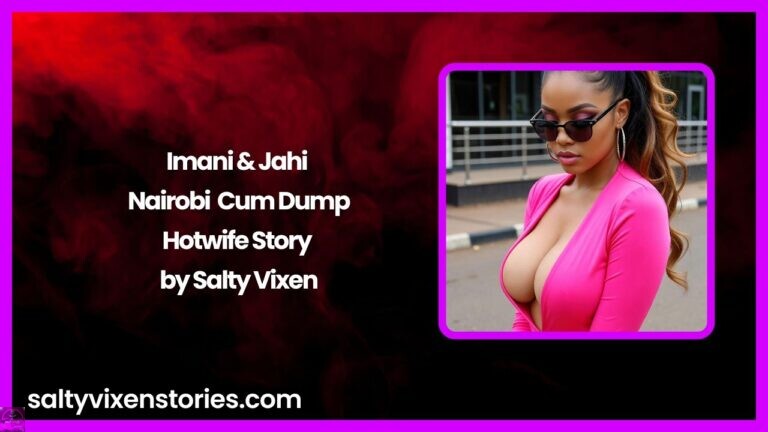 Imani & Jahi – Nairobi Cum Dump- Hotwife Story by Salty Vixen