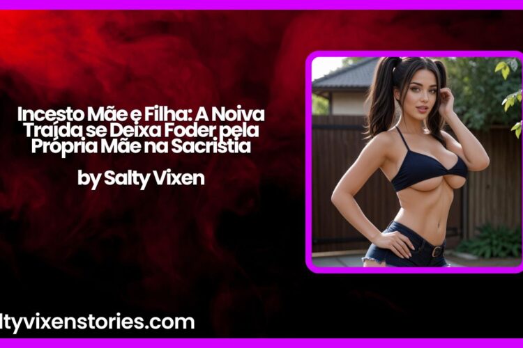 Incesto Mae e Filha A Noiva Traida se Deixa Foder pela Propria Mae na Sacristia