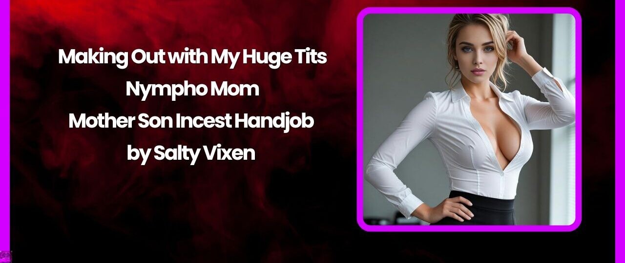Making Out with My Huge Tits Nympho Mom – Mother Son Incest Handjob 1 Making Out with My Huge Tits Nympho Mom – Mother Son Incest Handjob