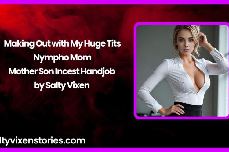 Making Out with My Huge Tits Nympho Mom – Mother Son Incest Handjob