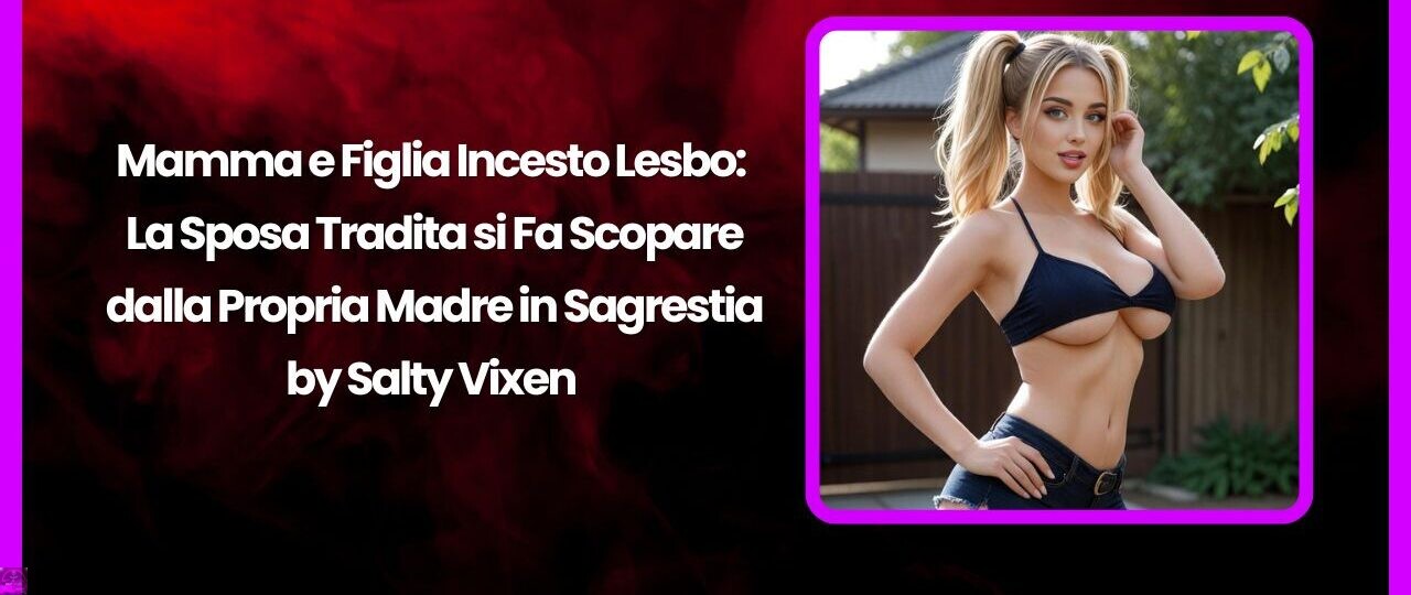 Mamma e Figlia Incesto Lesbo: La Sposa Tradita si Fa Scopare dalla Propria Madre in Sagrestia 1 Mamma e Figlia Incesto Lesbo La Sposa Tradita si Fa Scopare dalla Propria Madre in Sagrestia