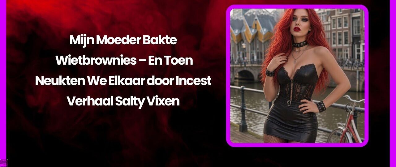 Mijn Moeder Bakte Wietbrownies – En Toen Neukten We Elkaar door Incest Verhaal Salty Vixen 1 Mijn Moeder Bakte Wietbrownies – En Toen Neukten We Elkaar door Incest Verhaal Salty Vixen