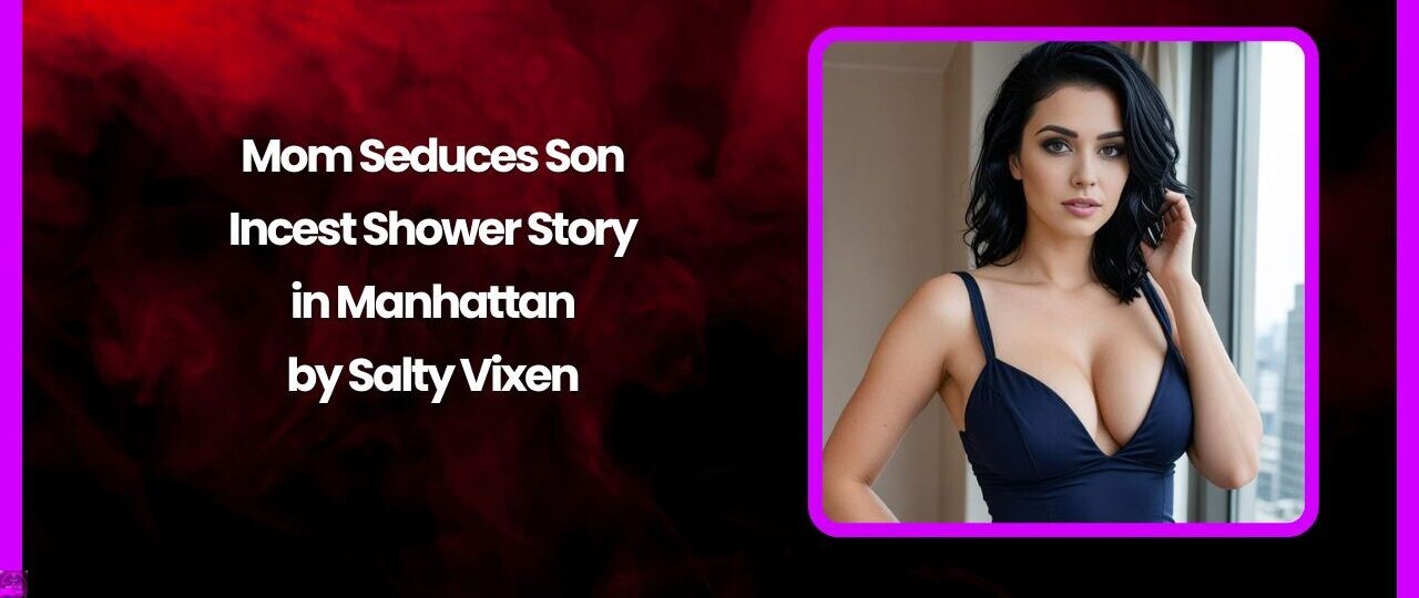 Mom Seduces Son-Incest Shower Story in Manhattan by Salty Vixen 1 Mom Seduces Son Incest Shower Story in Manhattan by Salty Vixen