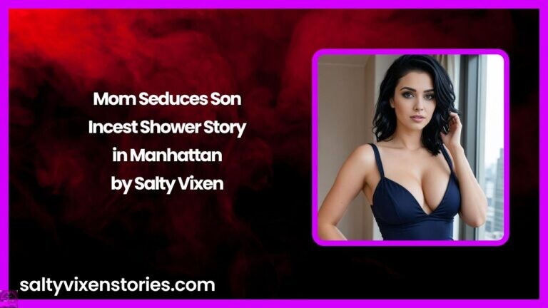 Mom Seduces Son-Incest Shower Story in Manhattan by Salty Vixen