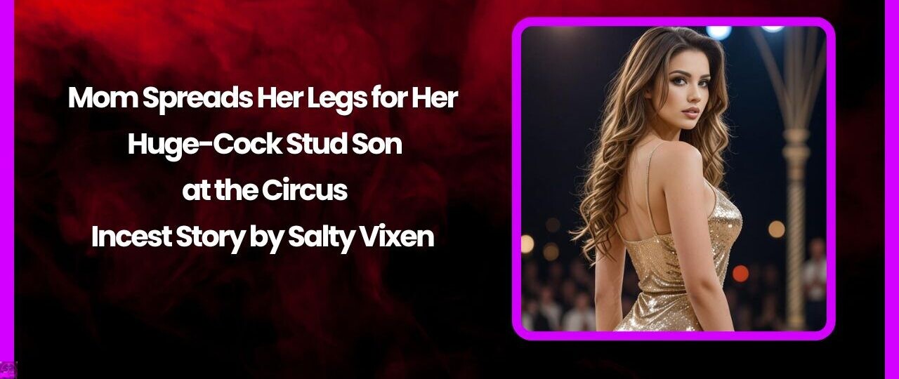 Mom Spreads Her Legs for Her Huge-Cock Stud Son at the Circus 1 Mom Spreads Her Legs for Her Huge Cock Stud Son at the Circus