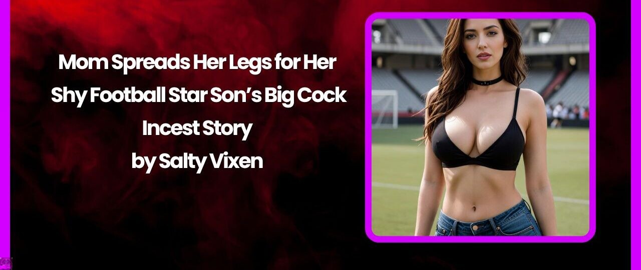 Mom Spreads Her Legs for Her Shy Football Star Son’s Big Cock Incest Story by Salty Vixen 1 Mom Spreads Her Legs for Her Shy Football Star Sons Big Cock Incest Story by Salty Vixen