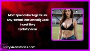 Mom Spreads Her Legs for Her Shy Football Star Son’s Big Cock Incest Story by Salty Vixen