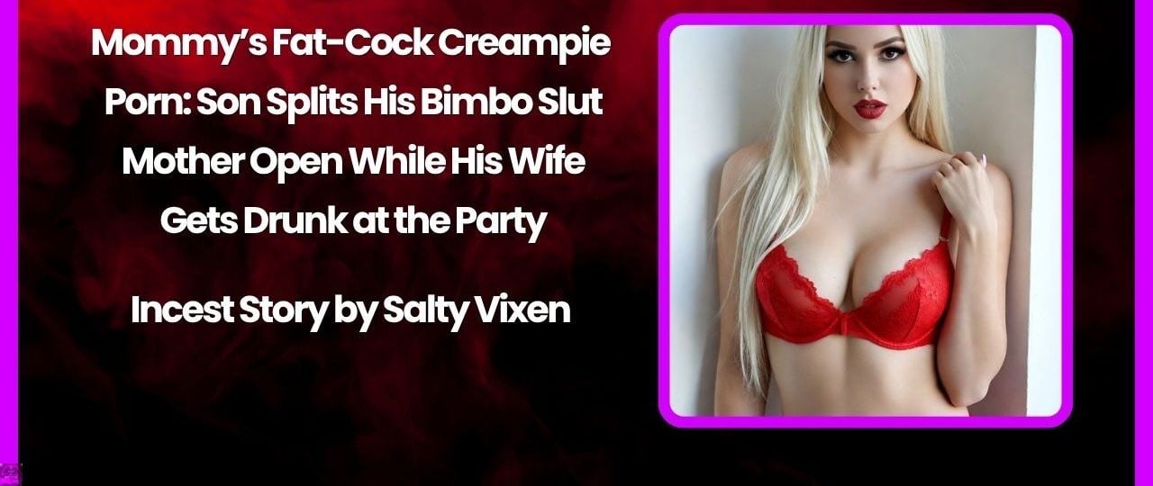 Mommy’s Fat-Cock Creampie Porn: Son Splits His Bimbo Slut Mother Open While His Wife Gets Drunk at the Party 1 Mommys Fat Cock Creampie Porn Son Splits His Bimbo Slut Mother Open While His Wife Gets Drunk at the Party