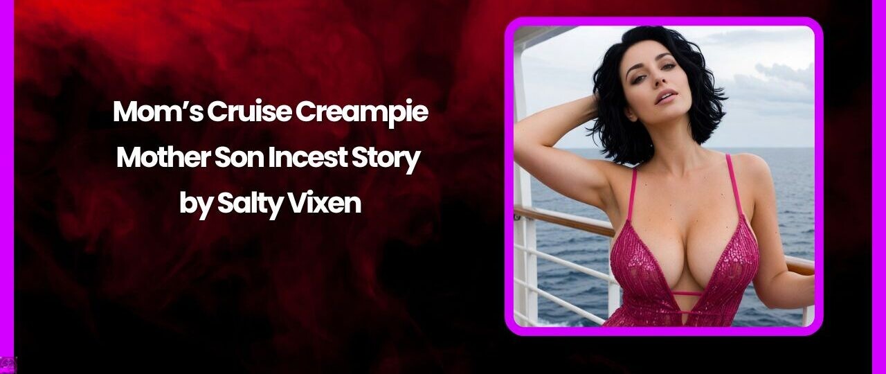 Mom’s Cruise Creampie-Mother Son Incest Story by Salty Vixen 1 Moms Cruise Creampie Mother Son Incest Story by Salty Vixen