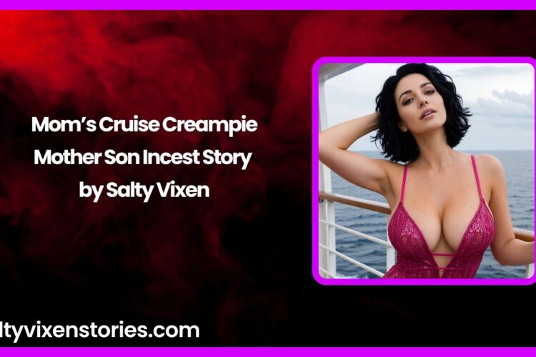 Moms Cruise Creampie Mother Son Incest Story by Salty Vixen