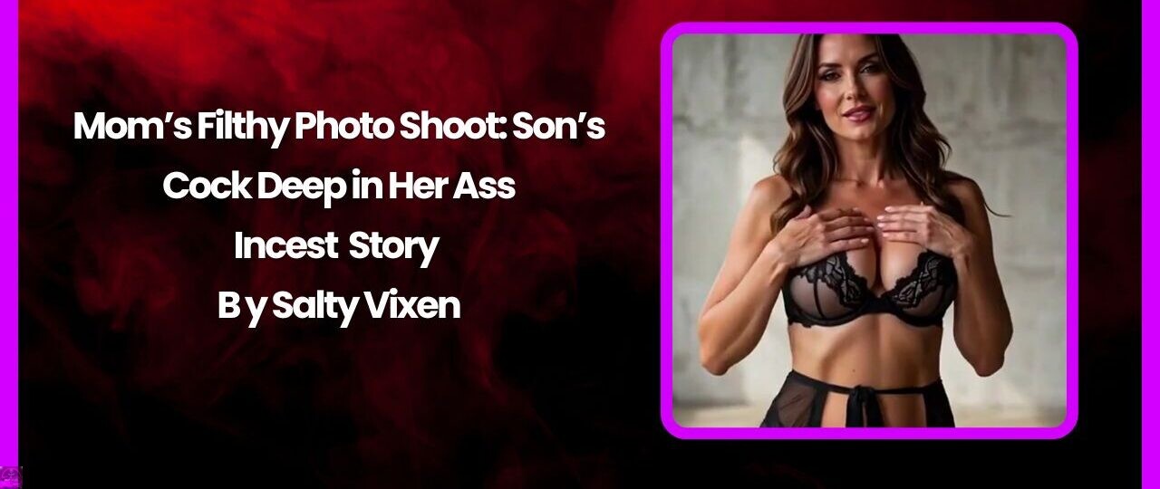 Moms Filthy Photo Shoot Sons Cock Deep in Her Ass Incest Story by Salty Vixen